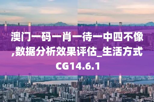 澳门一码一肖一待一中四不像,数据分析效果评估_生活方式CG14.6.1