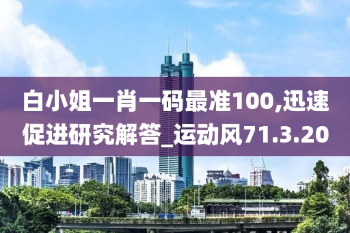 白小姐一肖一码最准100,迅速促进研究解答_运动风71.3.20