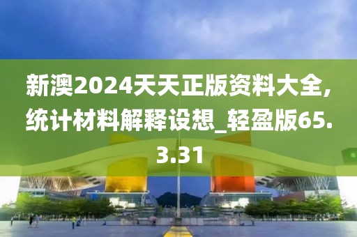 新澳2024天天正版资料大全,统计材料解释设想_轻盈版65.3.31