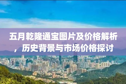 五月乾隆通宝图片及价格解析，历史背景与市场价格探讨
