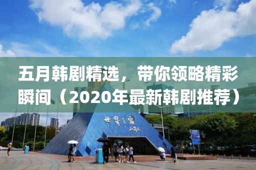 五月韩剧精选，带你领略精彩瞬间（2020年最新韩剧推荐）
