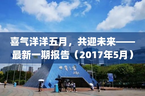 喜气洋洋五月，共迎未来——最新一期报告（2017年5月）