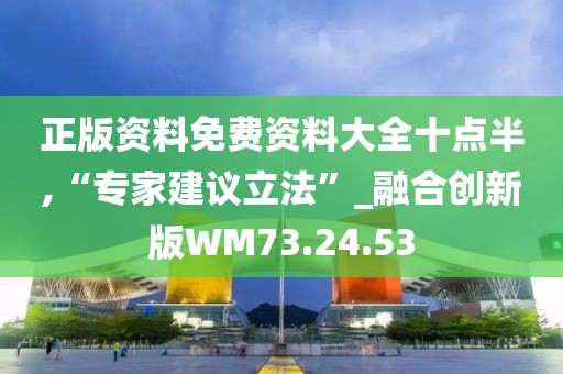 正版资料免费资料大全十点半,“专家建议立法”_融合创新版WM73.24.53