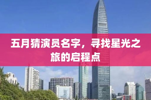 五月猜演员名字，寻找星光之旅的启程点