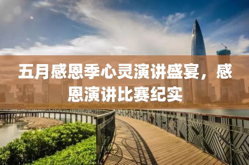 五月感恩季心灵演讲盛宴，感恩演讲比赛纪实
