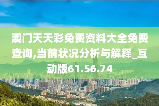 澳门天天彩免费资料大全免费查询,当前状况分析与解释_互动版61.56.74