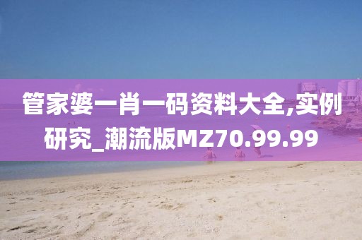 管家婆一肖一码资料大全,实例研究_潮流版MZ70.99.99
