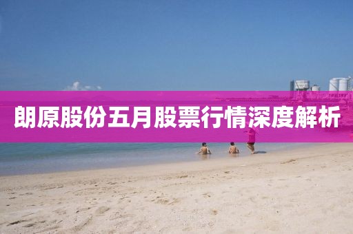 朗原股份五月股票行情深度解析