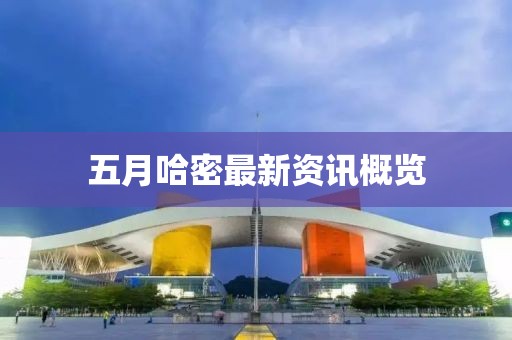 五月哈密最新资讯概览