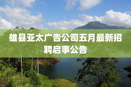 雄县亚太广告公司五月最新招聘启事公告