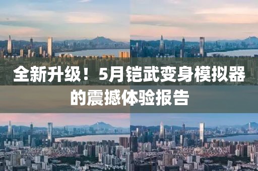 全新升级！5月铠武变身模拟器的震撼体验报告
