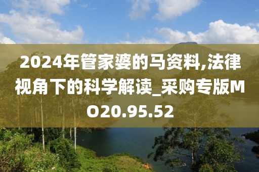 2024年管家婆的马资料,法律视角下的科学解读_采购专版MO20.95.52