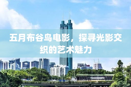 五月布谷鸟电影，探寻光影交织的艺术魅力