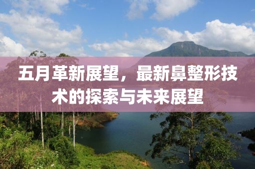 五月革新展望，最新鼻整形技术的探索与未来展望