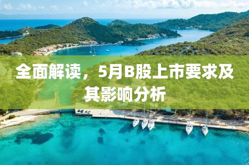 全面解读，5月B股上市要求及其影响分析