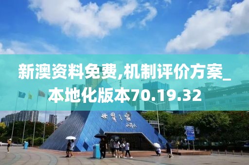 新澳资料免费,机制评价方案_本地化版本70.19.32
