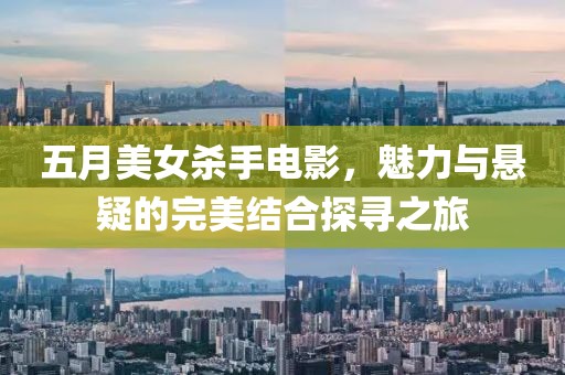 五月美女杀手电影，魅力与悬疑的完美结合探寻之旅