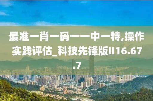 最准一肖一码一一中一特,操作实践评估_科技先锋版II16.67.7