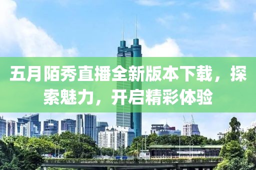 五月陌秀直播全新版本下载，探索魅力，开启精彩体验