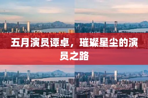 五月演员谭卓，璀璨星尘的演员之路