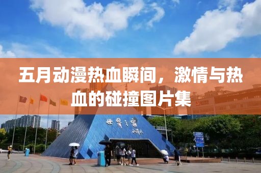 五月动漫热血瞬间，激情与热血的碰撞图片集