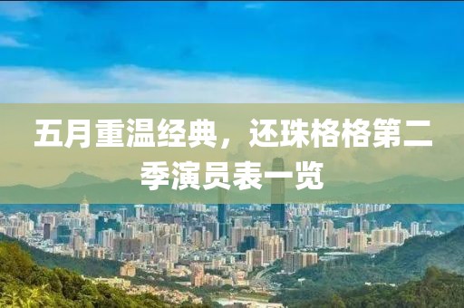 五月重温经典，还珠格格第二季演员表一览