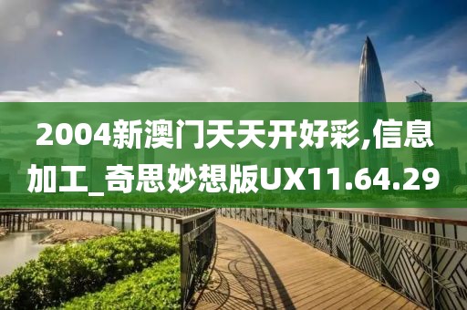 2004新澳门天天开好彩,信息加工_奇思妙想版UX11.64.29