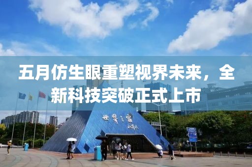 五月仿生眼重塑视界未来，全新科技突破正式上市