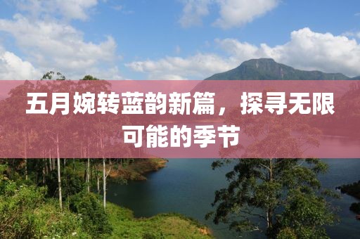 五月婉转蓝韵新篇，探寻无限可能的季节