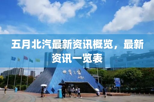 五月北汽最新资讯概览，最新资讯一览表