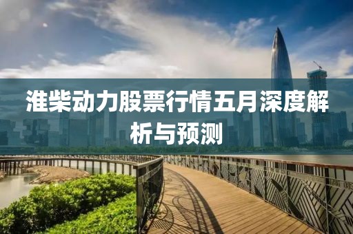 淮柴动力股票行情五月深度解析与预测