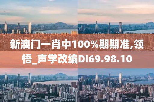 新澳门一肖中100%期期准,领悟_声学改编DI69.98.10