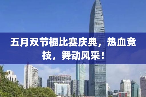 五月双节棍比赛庆典，热血竞技，舞动风采！