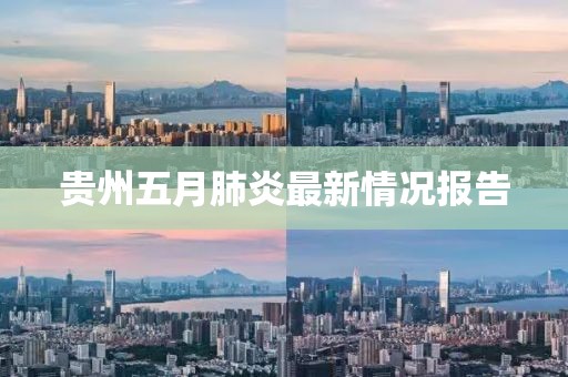 贵州五月肺炎最新情况报告