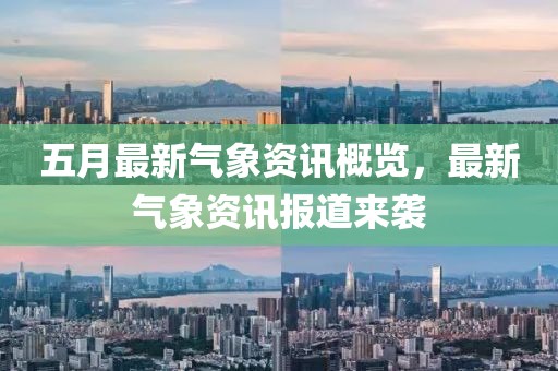 五月最新气象资讯概览，最新气象资讯报道来袭