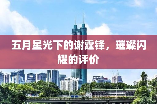 五月星光下的谢霆锋，璀璨闪耀的评价
