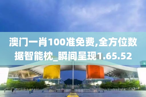 澳门一肖100准免费,全方位数据智能枕_瞬间呈现1.65.52