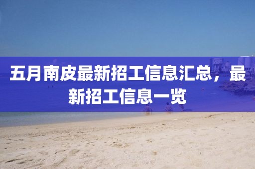 五月南皮最新招工信息汇总，最新招工信息一览