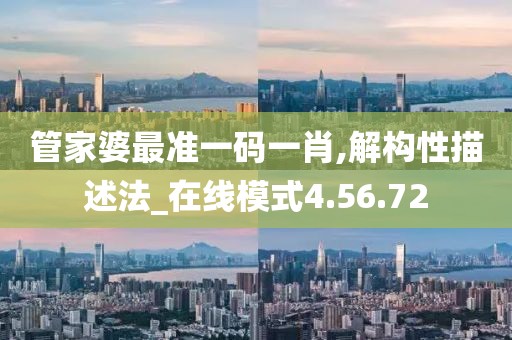 管家婆最准一码一肖,解构性描述法_在线模式4.56.72