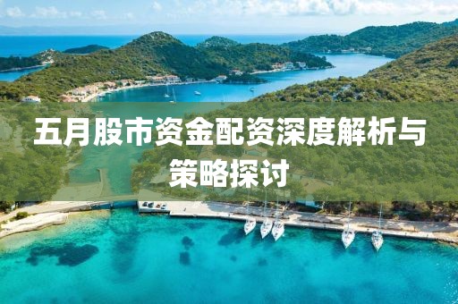 五月股市资金配资深度解析与策略探讨