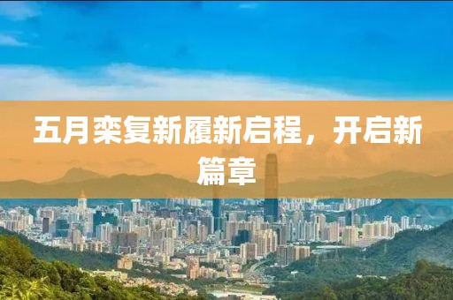 五月栾复新履新启程，开启新篇章