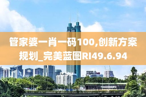管家婆一肖一码100,创新方案规划_完美蓝图RI49.6.94