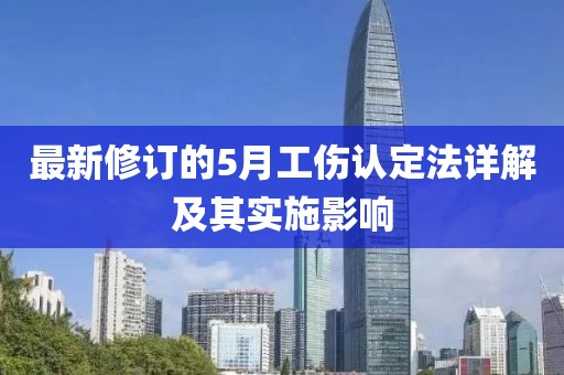 最新修订的5月工伤认定法详解及其实施影响