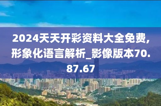 2024天天开彩资料大全免费,形象化语言解析_影像版本70.87.67
