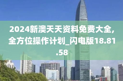 2024新澳天天资料免费大全,全方位操作计划_闪电版18.81.58