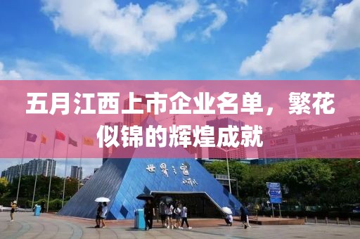五月江西上市企业名单，繁花似锦的辉煌成就