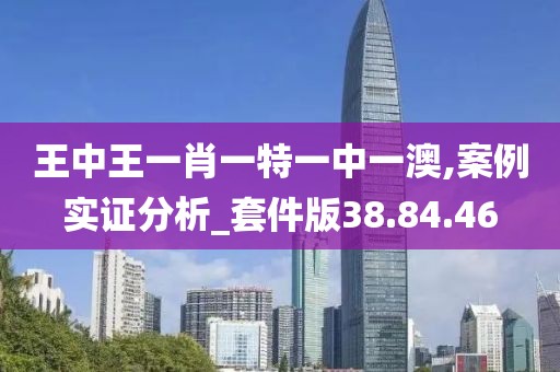 王中王一肖一特一中一澳,案例实证分析_套件版38.84.46