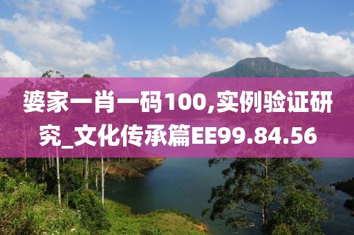 婆家一肖一码100,实例验证研究_文化传承篇EE99.84.56