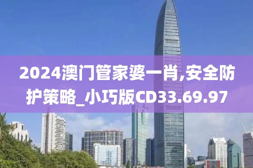 2024澳门管家婆一肖,安全防护策略_小巧版CD33.69.97