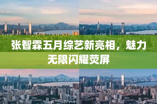 张智霖五月综艺新亮相，魅力无限闪耀荧屏